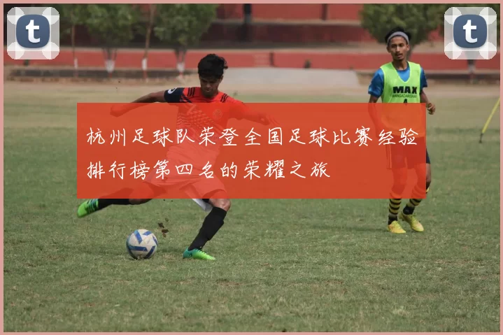 杭州足球队荣登全国足球比赛经验排行榜第四名的荣耀之旅