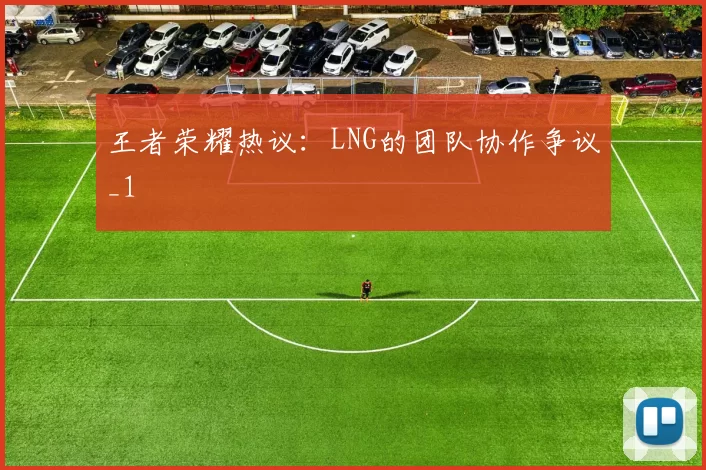 王者荣耀热议：LNG的团队协作争议_1