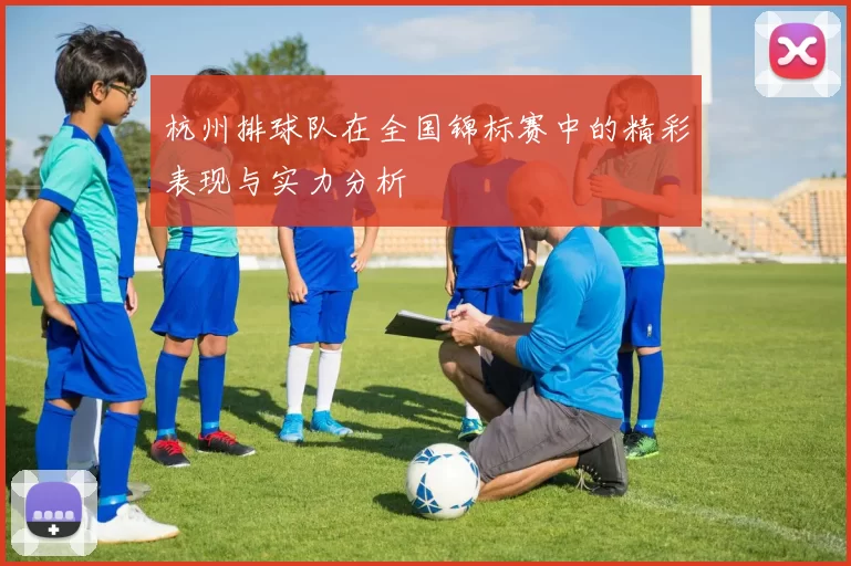 杭州排球队在全国锦标赛中的精彩表现与实力分析