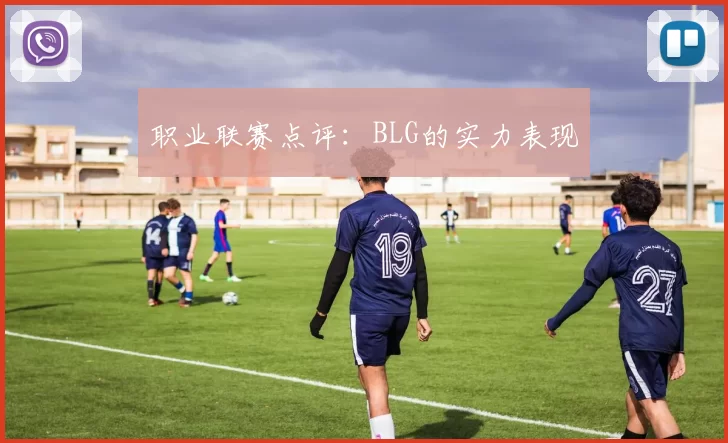 职业联赛点评：BLG的实力表现