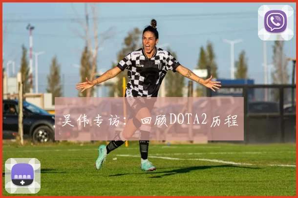 吴伟专访：回顾DOTA2历程