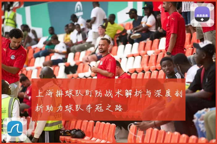 上海排球队盯防战术解析与深度剖析助力球队夺冠之路