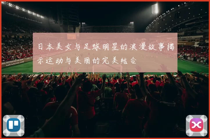 日本美女与足球明星的浪漫故事揭示运动与美丽的完美结合