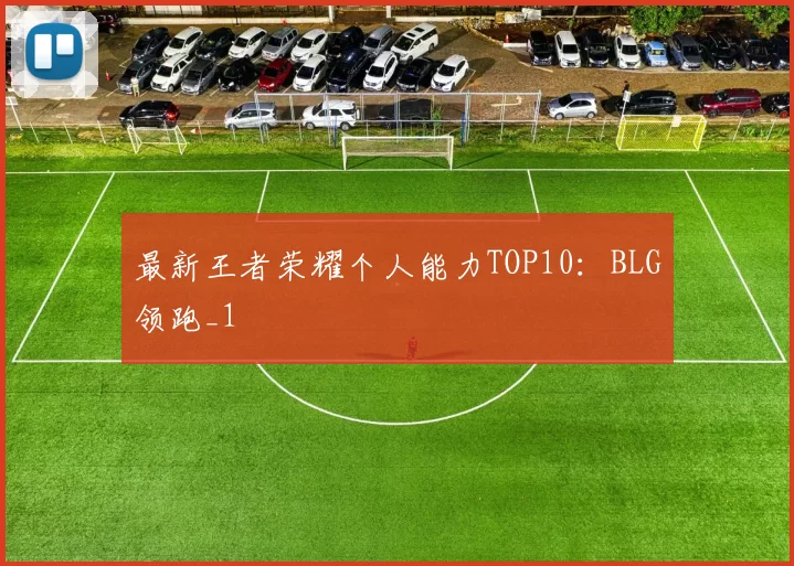最新王者荣耀个人能力TOP10：BLG领跑_1